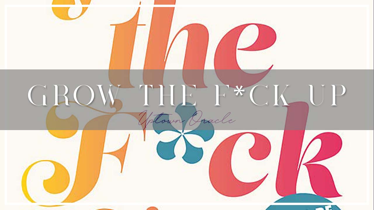 Uptown Oracle Reads… Grow the F*ck Up by Sarah Knight | The Guide on How To Be an Adult and Get Treated Like One ✨